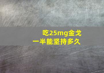 吃25mg金戈 一半能坚持多久